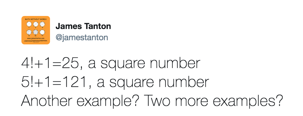 Tweet reads: 4!+1 = 25, a square number. 5!+1 = 121, a square number. Another example? Two more examples?